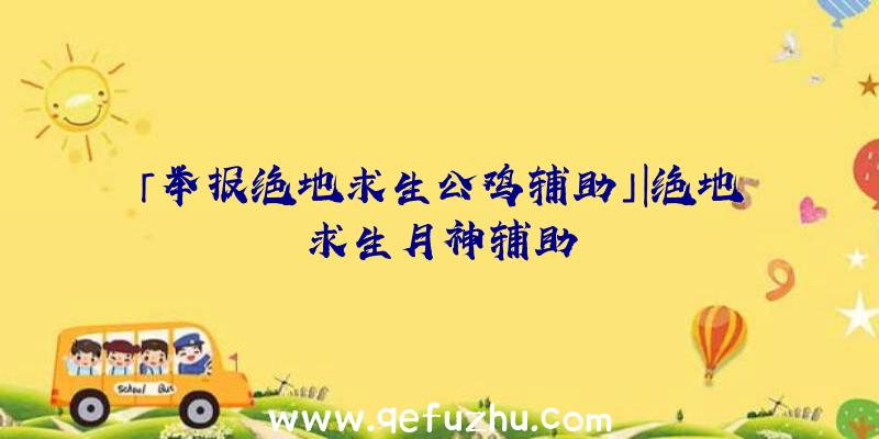 「举报绝地求生公鸡辅助」|绝地求生月神辅助